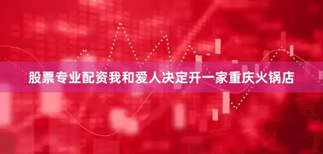 股票专业配资我和爱人决定开一家重庆火锅店