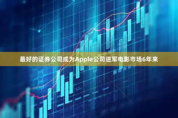 最好的证券公司成为Apple公司进军电影市场6年来