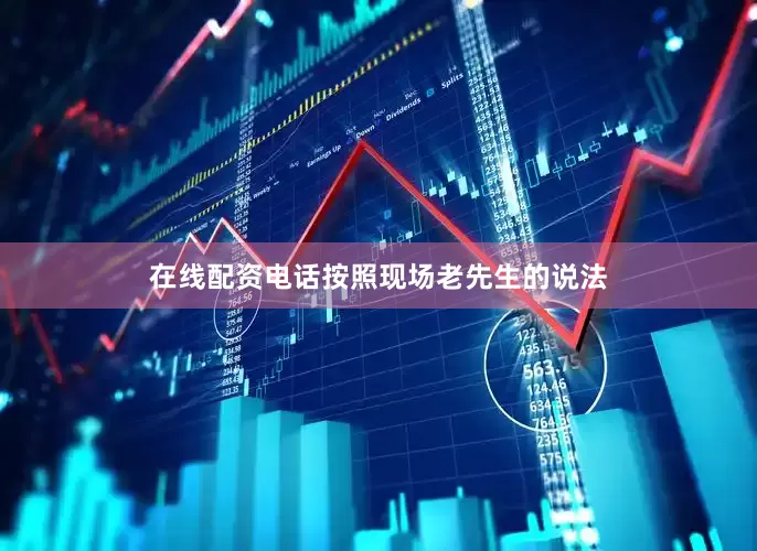在线配资电话按照现场老先生的说法