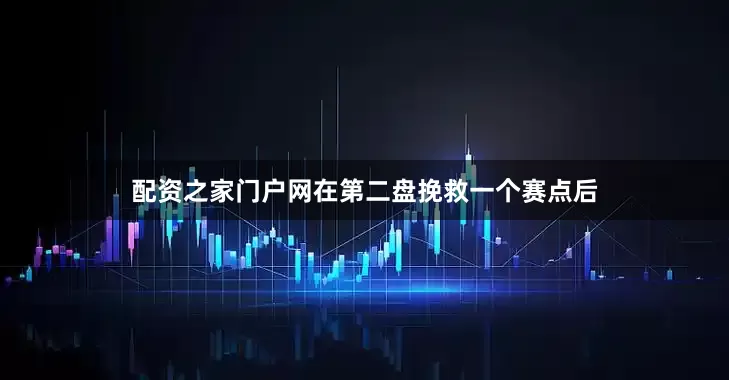 配资之家门户网在第二盘挽救一个赛点后