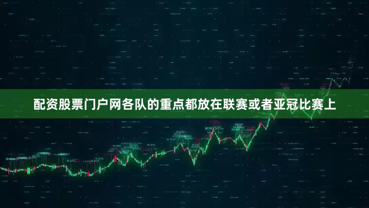 配资股票门户网各队的重点都放在联赛或者亚冠比赛上