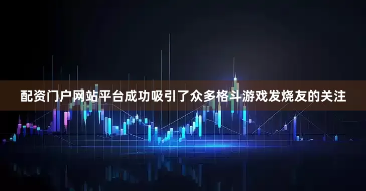 配资门户网站平台成功吸引了众多格斗游戏发烧友的关注