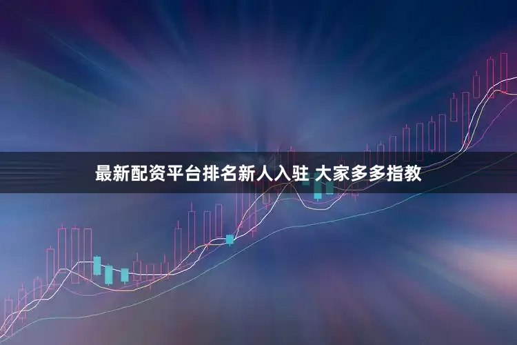 最新配资平台排名新人入驻 大家多多指教