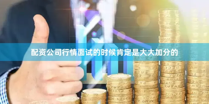 配资公司行情面试的时候肯定是大大加分的