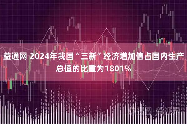 益通网 2024年我国“三新”经济增加值占国内生产总值的比重为1801%
