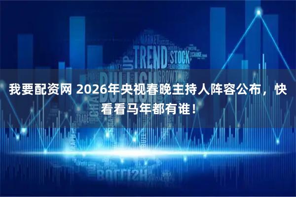我要配资网 2026年央视春晚主持人阵容公布，快看看马年都有谁！