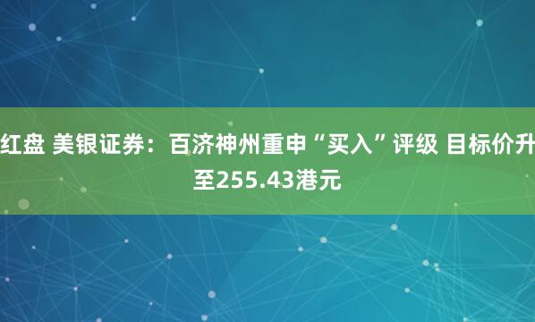 红盘 美银证券：百济神州重申“买入”评级 目标价升至255.43港元