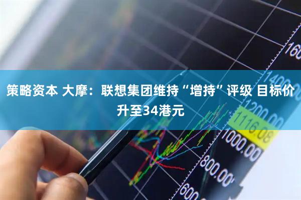 策略资本 大摩：联想集团维持“增持”评级 目标价升至34港元