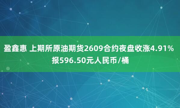 盈鑫惠 上期所原油期货2609合约夜盘收涨4.91% 报596.50元人民币/桶
