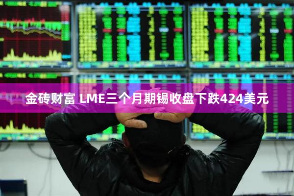 金砖财富 LME三个月期锡收盘下跌424美元