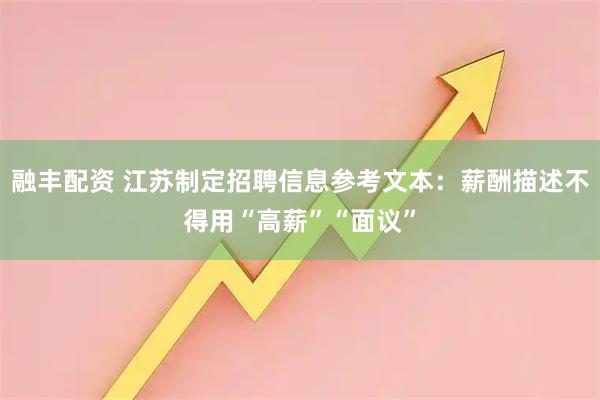 融丰配资 江苏制定招聘信息参考文本:薪酬描述不得用“高薪”“面议”